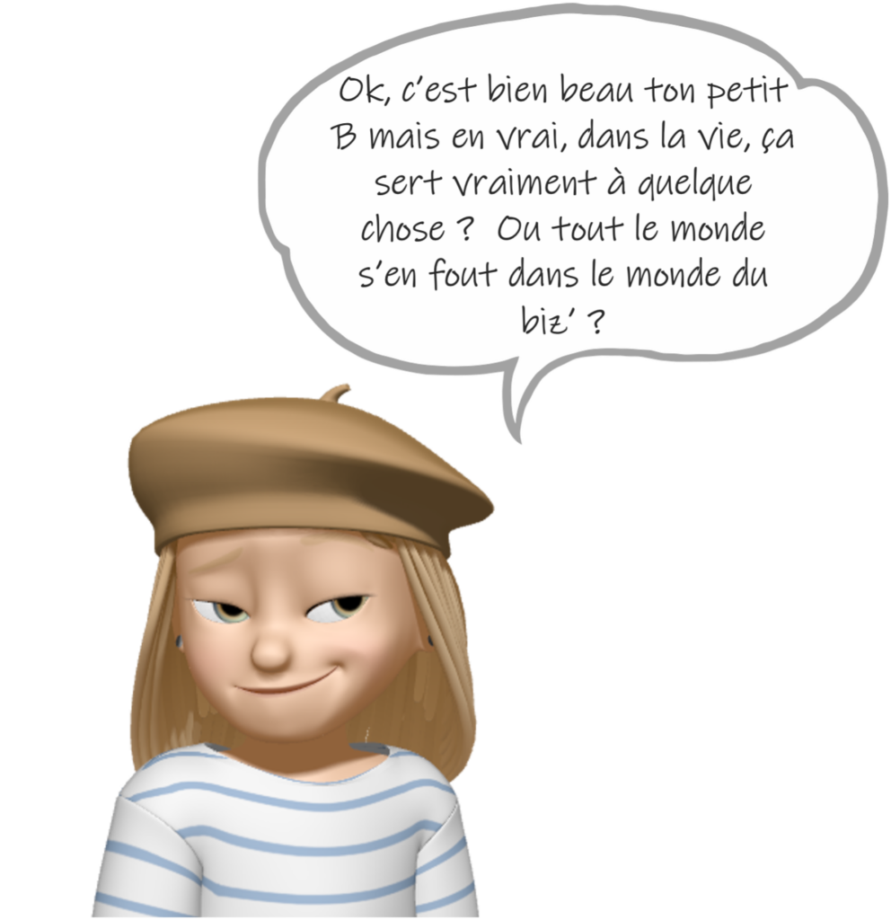 Personnage avec bulle "Ok, c’est bien beau ton petit B mais en vrai, dans la vie, ça sert vraiment à quelque chose ? Ou tout le monde s’en fout dans le monde du biz’ ?"